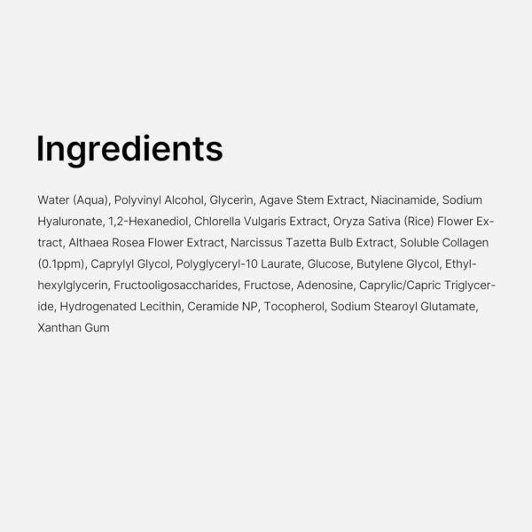 Medicube - Collagen Night Wrapping Mask | Ingredients - Water (Aqua), Polyvinyl Alcohol, Glycerin, Agave Stem Extract, Niacinamide, Sodium Hyaluronate, 1,2-Hexanediol, Chlorella Vulgaris Extract, Oryza Sativa (Rice) Flower Extract, Althaea Rosea Flower Extract, Narcissus Tazetta Bulb Extract, Soluble Collagen (0.1ppm), Caprylyl Glycol, Polyglyceryl-10 Laurate, Glucose, Butylene Glycol, Ethylhexylglycerin, Fructooligosaccharides, Fructose, Adenosine, Caprylic/Capric Triglyceride, Hydrogenated Lecithin, Ceramide NP, Tocopherol, Sodium Stearoyl Glutamate, Xanthan Gum.