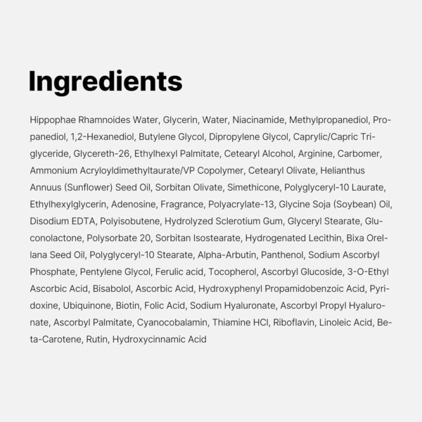 Medicube - Deep Vita C Capsule Cream | Ingredients - Hippophae Rhamnoides Water, Glycerin, Water, Niacinamide, Methylpropanediol, Pro- panediol, 1,2-Hexanediol, Butylene Glycol, Dipropylene Glycol, Caprylic/Capric Tri- glyceride, Glycereth-26, Ethylhexyl Palmitate, Cetearyl Alcohol, Arginine, Carbomer, Ammonium Acryloyldimethyltaurate/VP Copolymer, Cetearyl Olivate, Helianthus Annuus (Sunflower) Seed Oil, Sorbitan Olivate, Simethicone, Polyglyceryl-10 Laurate, Ethylhexylglycerin, Adenosine, Fragrance, Polyacrylate-13, Glycine Soja (Soybean) Oil, Disodium EDTA, Polyisobutene, Hydrolyzed Sclerotium Gum, Glyceryl Stearate, Glu- conolactone, Polysorbate 20, Sorbitan Isostearate, Hydrogenated Lecithin, Bixa Orel- lana Seed Oil, Polyglyceryl-10 Stearate, Alpha-Arbutin, Panthenol, Sodium Ascorbyl Phosphate, Pentylene Glycol, Ferulic acid, Tocopherol, Ascorbyl Glucoside, 3-0-Ethyl Ascorbic Acid, Bisabolol, Ascorbic Acid, Hydroxyphenyl Propamidobenzoic Acid, Pyri- doxine, Ubiquinone, Biotin, Folic Acid, Sodium Hyaluronate, Ascorbyl Propyl Hyaluro- nate, Ascorbyl Palmitate, Cyanocobalamin, Thiamine HCI, Riboflavin, Linoleic Acid, Be- ta-Carotene, Rutin, Hydroxycinnamic Acid