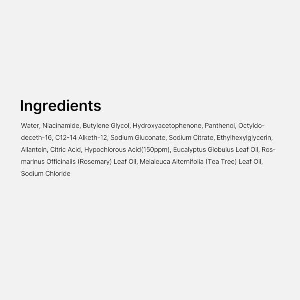 Medicube - Hypochlorous Acid Daily Facial Spray | Ingredients - Water, Niacinamide, Butylene Glycol, Hydroxyacetophenone, Panthenol, Octyldodeceth-16, C12-14 Alketh-12, Sodium Gluconate, Sodium Citrate, Ethylhexylglycerin, Allantoin, Citric Acid, Hypochlorous Acid(150ppm), Eucalyptus Globulus Leaf Oil, Rosmarinus Officinalis (Rosemary) Leaf Oil, Melaleuca Alternifolia (Tea Tree) Leaf Oil, Sodium Chloride.
