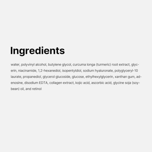 Medicube - Kojic Acid Turmeric Night Wrapping Mask | Ingredients - water, polyvinyl alcohol, butylene glycol, curcuma longa (turmeric) root extract, glycerin, niacinamide, 1,2-hexanediol, isopentyldiol, sodium hyaluronate, polyglyceryl-10 laurate, propanediol, glycerol glucoside, glucose, ethylhexylglycerin, xanthan gum, adenosine, disodium EDTA, collagen extract, kojic acid, ascorbic acid, glycine soja (soybean) oil, and retinol.